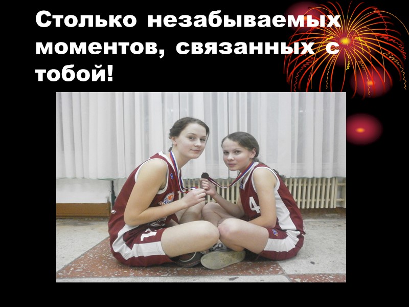 Столько незабываемых моментов, связанных с тобой!